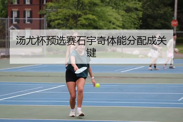 汤尤杯预选赛石宇奇体能分配成关键